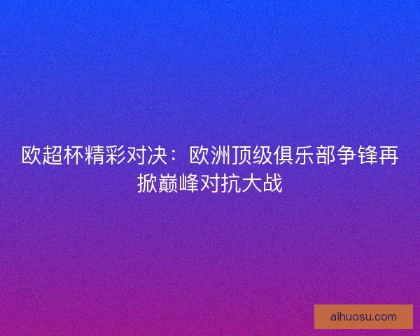 欧超杯精彩对决：欧洲顶级俱乐部争锋再掀巅峰对抗大战