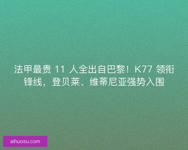 法甲最贵 11 人全出自巴黎！K77 领衔锋线，登贝莱、维蒂尼亚强势入围