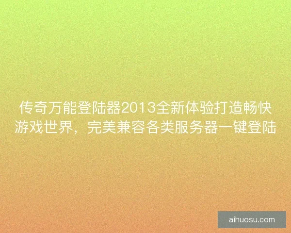 传奇万能登陆器2013全新体验打造畅快游戏世界，完美兼容各类服务器一键登陆